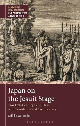 Japan on the Jesuit Stage: Two 17th-Century Latin Plays with Translation and Commentary (Bloomsbury Neo-Latin Series: Early Modern Texts and Anthologies)