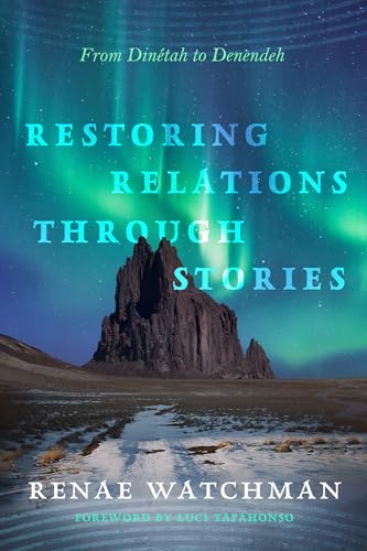 Restoring Relations Through Stories: From Dinétah to Denendeh (Critical Issues in Indigenous Studies) von University of Arizona Press