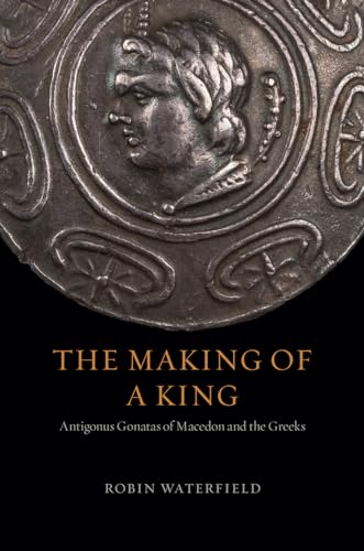 The Making of a King: Antigonus Gonatas of Macedon and the Greeks von University of Chicago Press