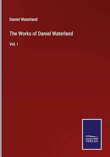 The Works of Daniel Waterland: Vol. I von Salzwasser Verlag