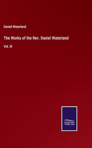 The Works of the Rev. Daniel Waterland: Vol. III von Salzwasser Verlag
