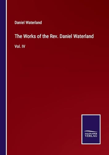 The Works of the Rev. Daniel Waterland: Vol. IV von Salzwasser Verlag