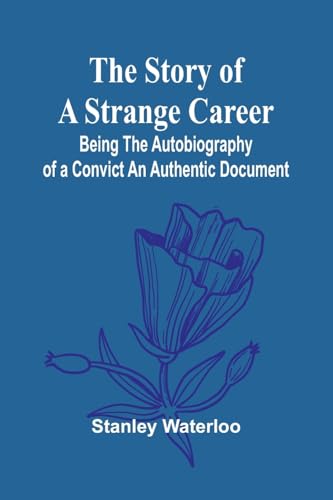The Story of a Strange Career: Being the Autobiography of a ConvictAn Authentic Document von Alpha Edition