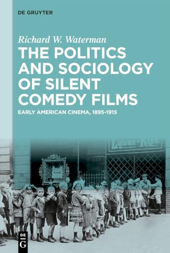 The Politics and Sociology of Silent Comedy Films: Early American Cinema, 1895-1915 von De Gruyter