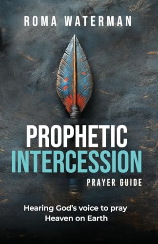 Prophetic Intercession Prayer Guide: Hearing God's Voice To Pray Heaven On Earth