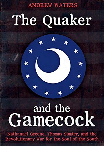 The Quaker and the Gamecock: Nathanael Greene, Thomas Sumter, and the Revolutionary War for the Soul of the South von Casemate