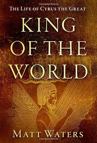 King of the World: The Life of Cyrus the Great