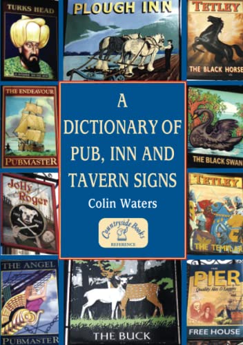 A Dictionary of Pub, Inn and Tavern Signs: An A-Z Reference Guide to Pub Names - Their meaning, origin and history