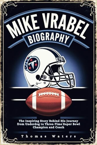 MIKE VRABEL BIOGRAPHY: The Inspiring Story Behind His Journey from Underdog to Three-Time Super Bowl Champion and Coach von Independently published