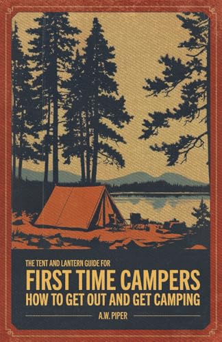 The Tent and Lantern Guide for First Time Campers: How to get out and get camping von Independently published