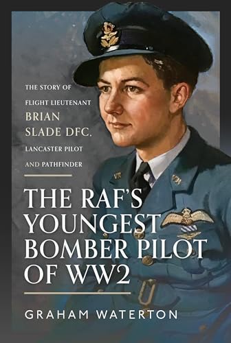 The Raf’s Youngest Bomber Pilot of Ww2: The Story of Flight Lieutenant Brian Slade Dfc, Lancaster Pilot and Pathfinder von Air World