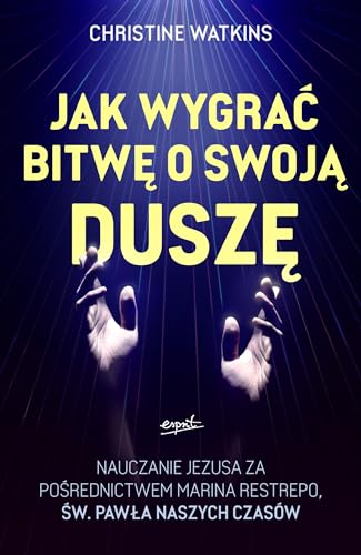 Jak wygrać bitwę o swoją duszę?: Nauczanie Jezusa za pośrednictwem Marina Restrepo - św. Pawła naszych czasów Jak wygrać bitwę o swoją duszę?: Nauczanie Jezusa za pośrednictwem Marina Restrepo - św. Pawła naszych czasów