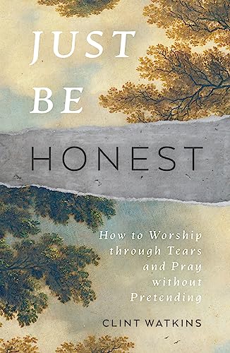 Just Be Honest: How to Worship Through Tears and Pray Without Pretending Just Be Honest: How to Worship Through Tears and Pray Without Pretending