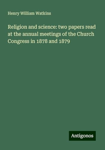 Religion and science: two papers read at the annual meetings of the Church Congress in 1878 and 1879 von Antigonos Verlag
