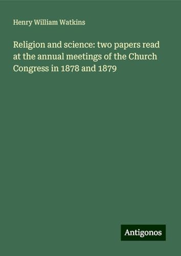 Religion and science: two papers read at the annual meetings of the Church Congress in 1878 and 1879 von Antigonos Verlag