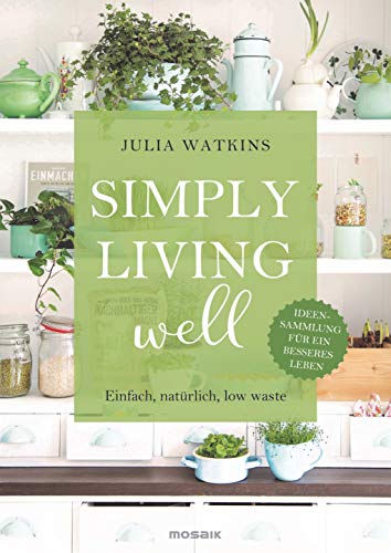 Simply living well: Einfach, natürlich, low waste - Ideensammlung für ein besseres Leben von Mosaik Verlag