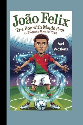 JOÃO FELIX: The Boy with Magic Feet (A Biography Book for Kids)
