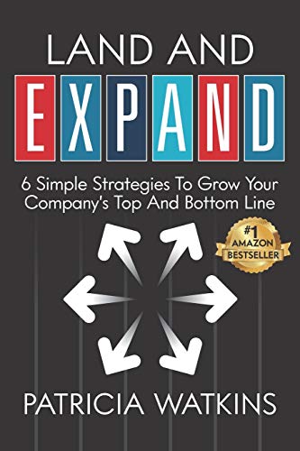 Land and EXPAND: 6 Simple Strategies to Grow Your Company's Top and Bottom Line Land and EXPAND: 6 Simple Strategies to Grow Your Company's Top and Bottom Line