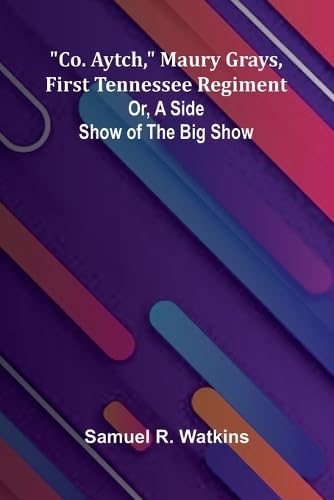 Co. Aytch, Maury Grays, First Tennessee Regiment; Or, A Side Show Of The Big Show von Alpha Editions
