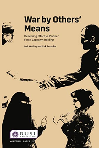 War by Others' Means: Delivering Effective Partner Force Capacity Building (Whitehall Papers, 97)