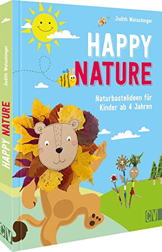 Basteln: Happy Nature. Naturbastelideen für Kinder: Originelles Bastelbuch mit abwechslungsreichen Ideen aus Alltags- und Naturmaterialien. Für Kinder von 4-10 Jahren.