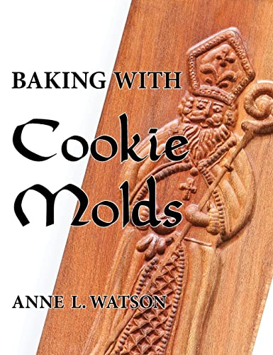 Baking with Cookie Molds: Secrets and Recipes for Making Amazing Handcrafted Cookies for Your Christmas, Holiday, Wedding, Tea, Party, Swap, Exchange, or Everyday Treat