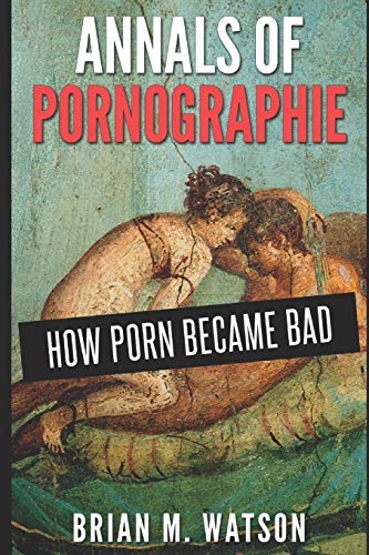 Annals of Pornographie: How Porn Became Bad Annals of Pornographie: How Porn Became Bad von Smashwords