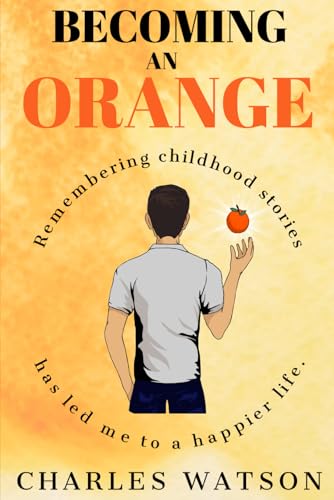 Becoming an Orange: Remembering Childhood Stories Has Led Me to a Happier Life von Independently published