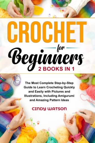 CROCHET FOR BEGINNERS - 2 BOOKS IN 1: The Most Complete Step-by-Step Guide to Learn Crocheting Quickly and Easily with Pictures and Illustrations, Including Amigurumi and Amazing Pattern Ideas
