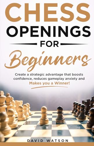 Chess Openings for Beginners: Create a strategic advantage that boost confidence, reduces gameplay anxiety, and Makes you a Winner! von Independently published