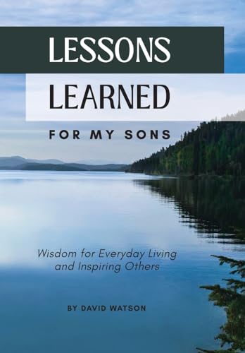 Lessons Learned for my Sons: Wisdom for Everyday Living and Inspiring Others von Lessons Learned for my Sons