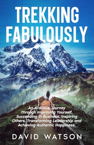 Trekking Fabulously: An arduous journey through improving yourself, succeeding in business, inspiring others, transforming leadership and achieving authentic happiness. von selfpublishing.com