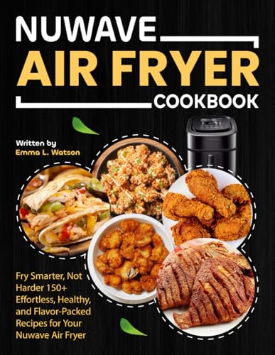 Nuwave Air Fryer Cookbook: Fry Smarter, Not Harder 150+ Effortless, Healthy, and Flavor-Packed Recipes for Your Nuwave Air Fryer von Independently published
