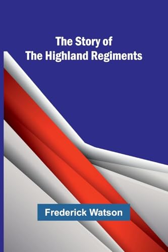 The Story of the Highland Regiments von Alpha Edition