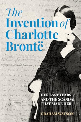 The Invention of Charlotte Brontë: Her Last Years and the Scandal That Made Her von The History Press Ltd