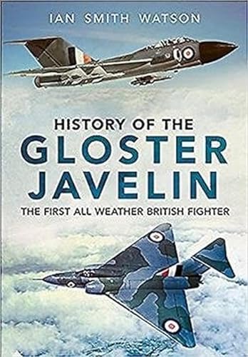 History Of The Gloster Javelin: The First All Weather British Fighter von Fonthill Media
