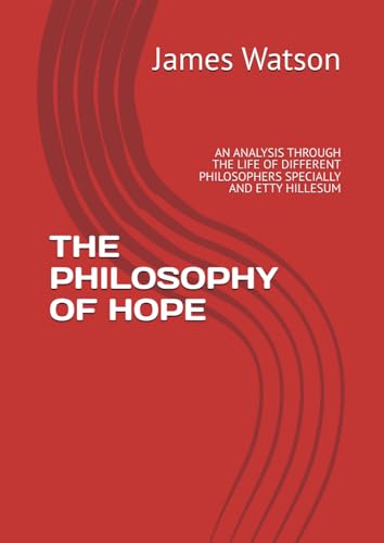 THE PHILOSOPHY OF HOPE: AN ANALYSIS THROUGH THE LIFE OF DIFFERENT PHILOSOPHERS SPECIALLY AND ETTY HILLESUM von Independently published