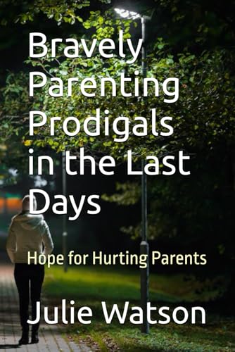 Bravely Parenting Prodigals in the Last Days: Hope for Hurting Parents von Independently published