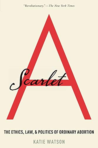 Scarlet A: The Ethics, Law, and Politics of Ordinary Abortion
