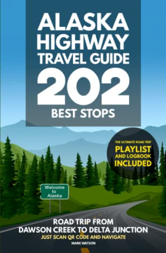 Alaska Highway Travel Guide - 202 Best Stops: Road Trip from Dawson Creek to Delta Junction - Guidebook with Planner, Maps, Journal & Logbook