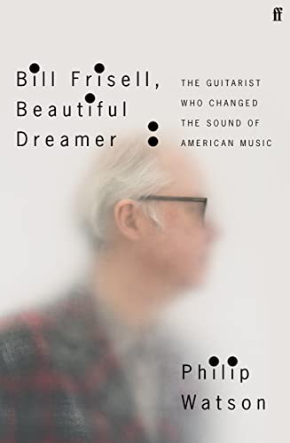 Bill Frisell, Beautiful Dreamer: The Guitarist Who Changed the Sound of American Music von Faber & Faber