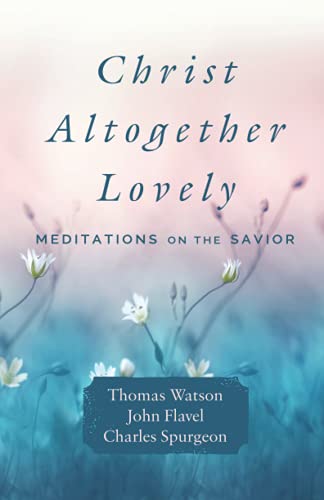 Christ Altogether Lovely: Meditations on the Savior Christ Altogether Lovely: Meditations on the Savior von Ichthus Publications
