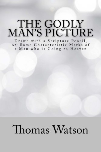 The Godly Man's Picture: Drawn with a Scripture Pencil, or, Some Characteristic Marks of a Man who is Going to Heaven von CreateSpace Independent Publishing Platform