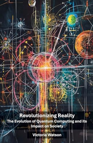 Revolutionizing Reality: The Evolution of Quantum Computing and its Impact on Society Revolutionizing Reality: The Evolution of Quantum Computing and its Impact on Society von Cajú Publishing