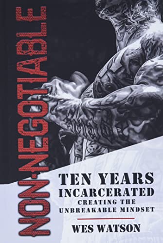 Non-Negotiable: Ten Years Incarcerated- Creating the Unbreakable Mindset