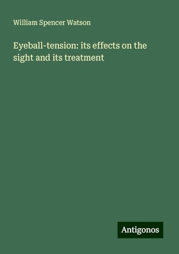 Eyeball-tension: its effects on the sight and its treatment von Antigonos Verlag