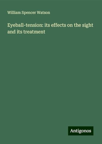 Eyeball-tension: its effects on the sight and its treatment von Antigonos Verlag