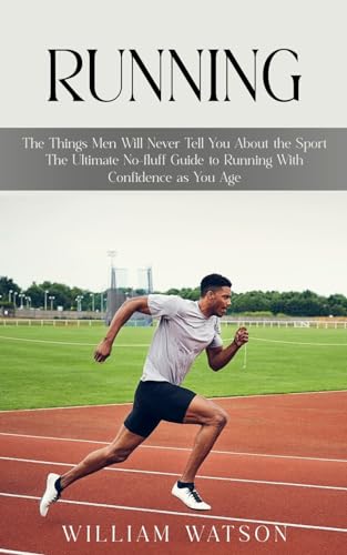 Running: The Things Men Will Never Tell You About the Sport (The Ultimate No-fluff Guide to Running With Confidence as You Age) von William Watson