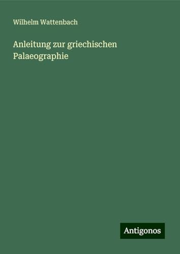 Anleitung zur griechischen Palaeographie von Antigonos Verlag