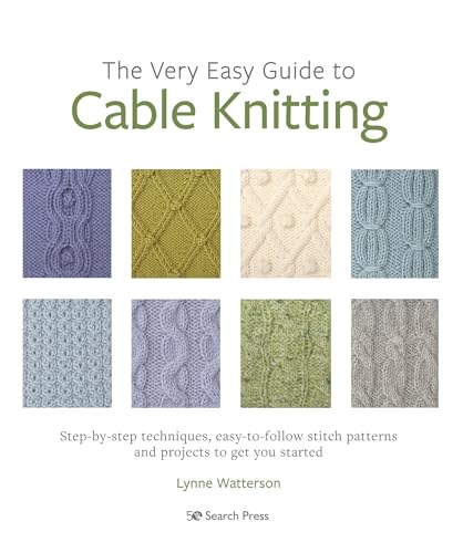 The Very Easy Guide to Cable Knitting: Step-by-Step Techniques, Easy-To-Follow Stitch Patterns and Projects to Get You Started